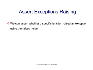 © 2008 Haim Michael 20150805
Assert Exceptions Raising
 We can assert whether a specific function raised an exception
using the raises helper.
 