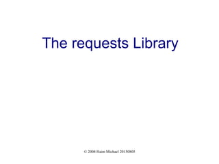 © 2008 Haim Michael 20150805
The requests Library
 