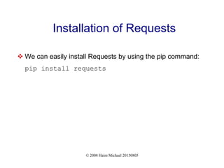 © 2008 Haim Michael 20150805
Installation of Requests
 We can easily install Requests by using the pip command:
pip install requests
 