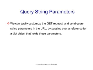 © 2008 Haim Michael 20150805
Query String Parameters
 We can easily customize the GET request, and send query
string parameters in the URL, by passing over a reference for
a dict object that holds those parameters.
 