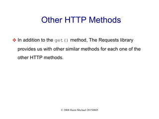 © 2008 Haim Michael 20150805
Other HTTP Methods
 In addition to the get() method, The Requests library
provides us with other similar methods for each one of the
other HTTP methods.
 