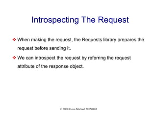 © 2008 Haim Michael 20150805
Introspecting The Request
 When making the request, the Requests library prepares the
request before sending it.
 We can introspect the request by referring the request
attribute of the response object.
 