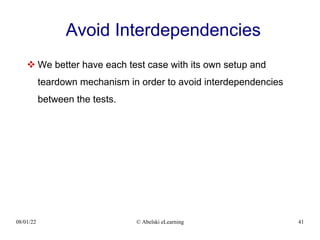 08/01/22 © Abelski eLearning 41
Avoid Interdependencies
 We better have each test case with its own setup and
teardown mechanism in order to avoid interdependencies
between the tests.
 