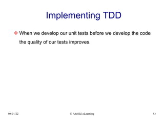 08/01/22 © Abelski eLearning 43
Implementing TDD
 When we develop our unit tests before we develop the code
the quality of our tests improves.
 