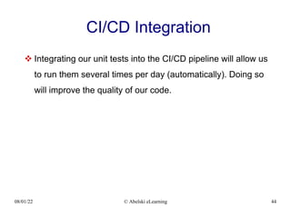 08/01/22 © Abelski eLearning 44
CI/CD Integration
 Integrating our unit tests into the CI/CD pipeline will allow us
to run them several times per day (automatically). Doing so
will improve the quality of our code.
 
