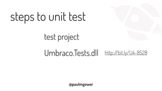 @paulmgower
steps to unit test
test project
Umbraco.Tests.dll http://bit.ly/U4-8528
 