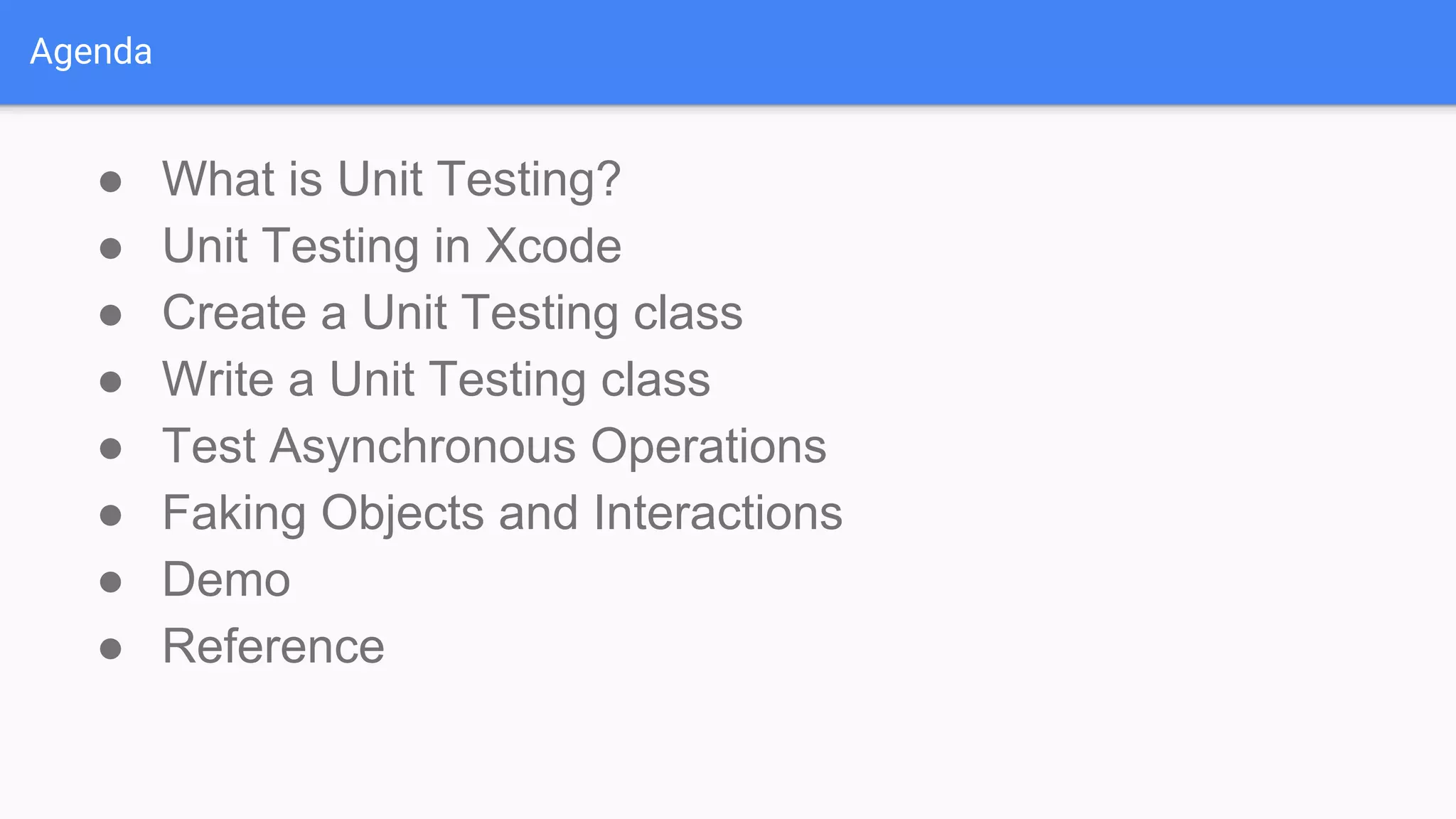 Agenda ● What is Unit Testing? ● Unit Testing in Xcode ● Create a Unit Testing class ● Write a Unit Testing class ● Test Asynchronous Operations ● Faking Objects and Interactions ● Demo ● Reference 