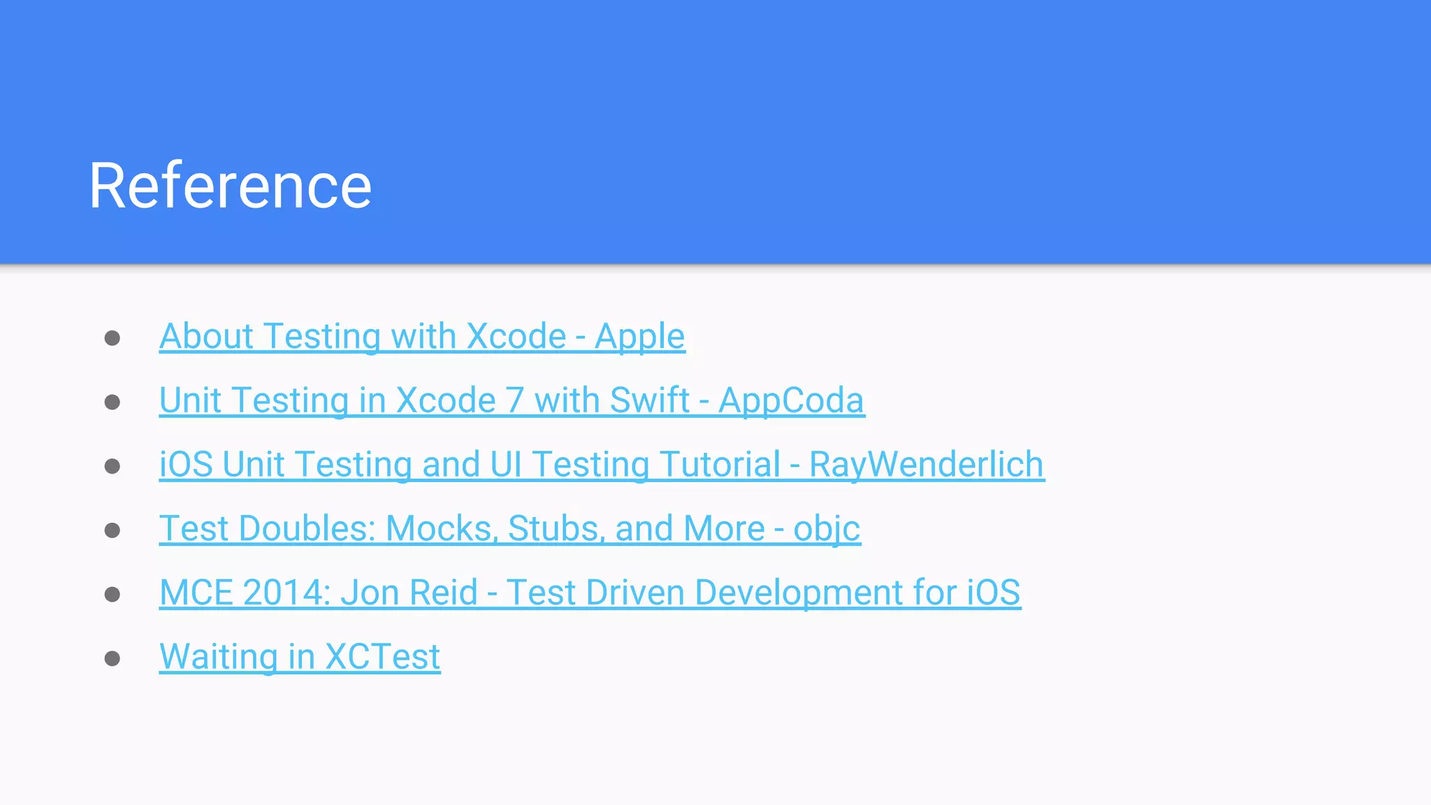 Reference ● About Testing with Xcode - Apple ● Unit Testing in Xcode 7 with Swift - AppCoda ● iOS Unit Testing and UI Testing Tutorial - RayWenderlich ● Test Doubles: Mocks, Stubs, and More - objc ● MCE 2014: Jon Reid - Test Driven Development for iOS ● Waiting in XCTest 