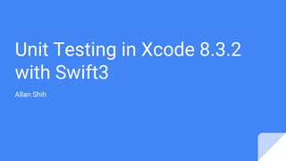 Unit Testing in Xcode 8.3.2
with Swift3
Allan Shih
 