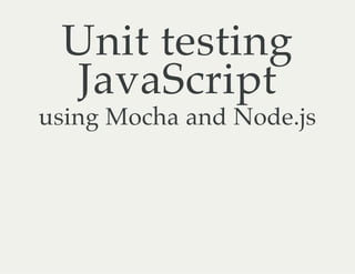 Unit testing
JavaScript
using Mocha and Node.js
 