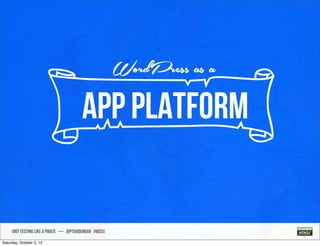 UNIT TESTING like A PIRATE — @ptahdunbar #wceu
nAPP Platform
WordPress as a
Saturday, October 5, 13
 
