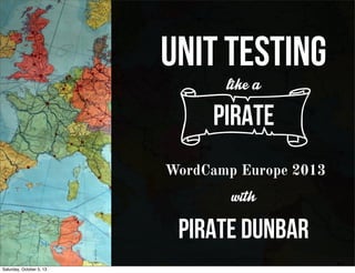 UNIT TESTING
likea
cPirate
WordCamp Europe 2013
with
pirate dunbar
Saturday, October 5, 13
 