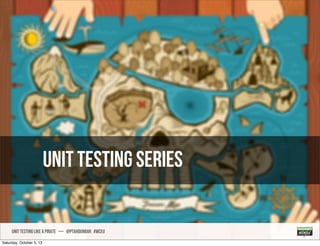 Unit Testing Series
UNIT TESTING like A PIRATE — @ptahdunbar #wceu
Saturday, October 5, 13
 