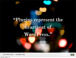 “Plugins represent the
heartbeat of
WordPress.”
UNIT TESTING like A PIRATE — @ptahdunbar #wceu
Saturday, October 5, 13
 