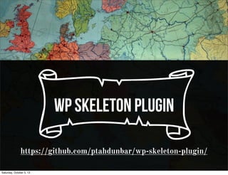 cwp skeleton plugin
https://github.com/ptahdunbar/wp-skeleton-plugin/
Saturday, October 5, 13
 