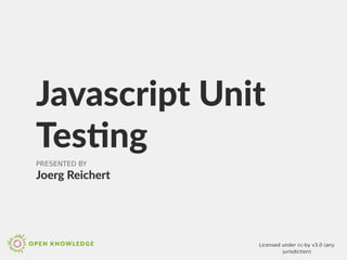 Javascript Unit
Testing
PRESENTED BY
Joerg Reichert
Licensed under cc-by v3.0 (any
jurisdiction)
 