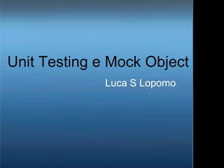 Unit Testing e Mock Object Luca S Lopomo 