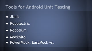 Tools for Android Unit Testing
● JUnit
● Robolectric
● Robotium
● Mockhito
● PowerMock, EasyMock vs.
 