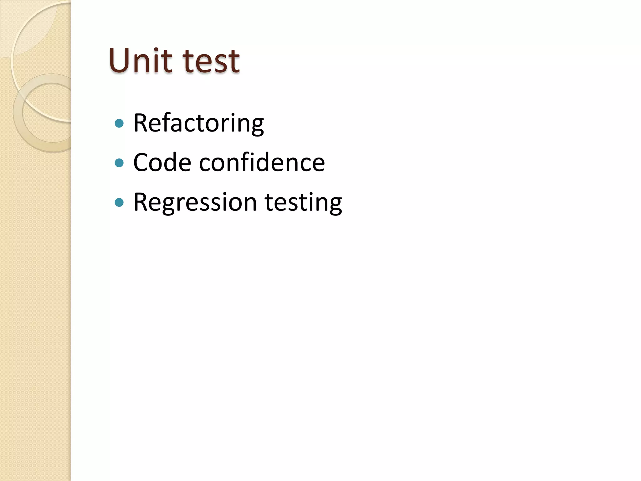 Unit test
 Refactoring
 Code confidence
 Regression testing
 
