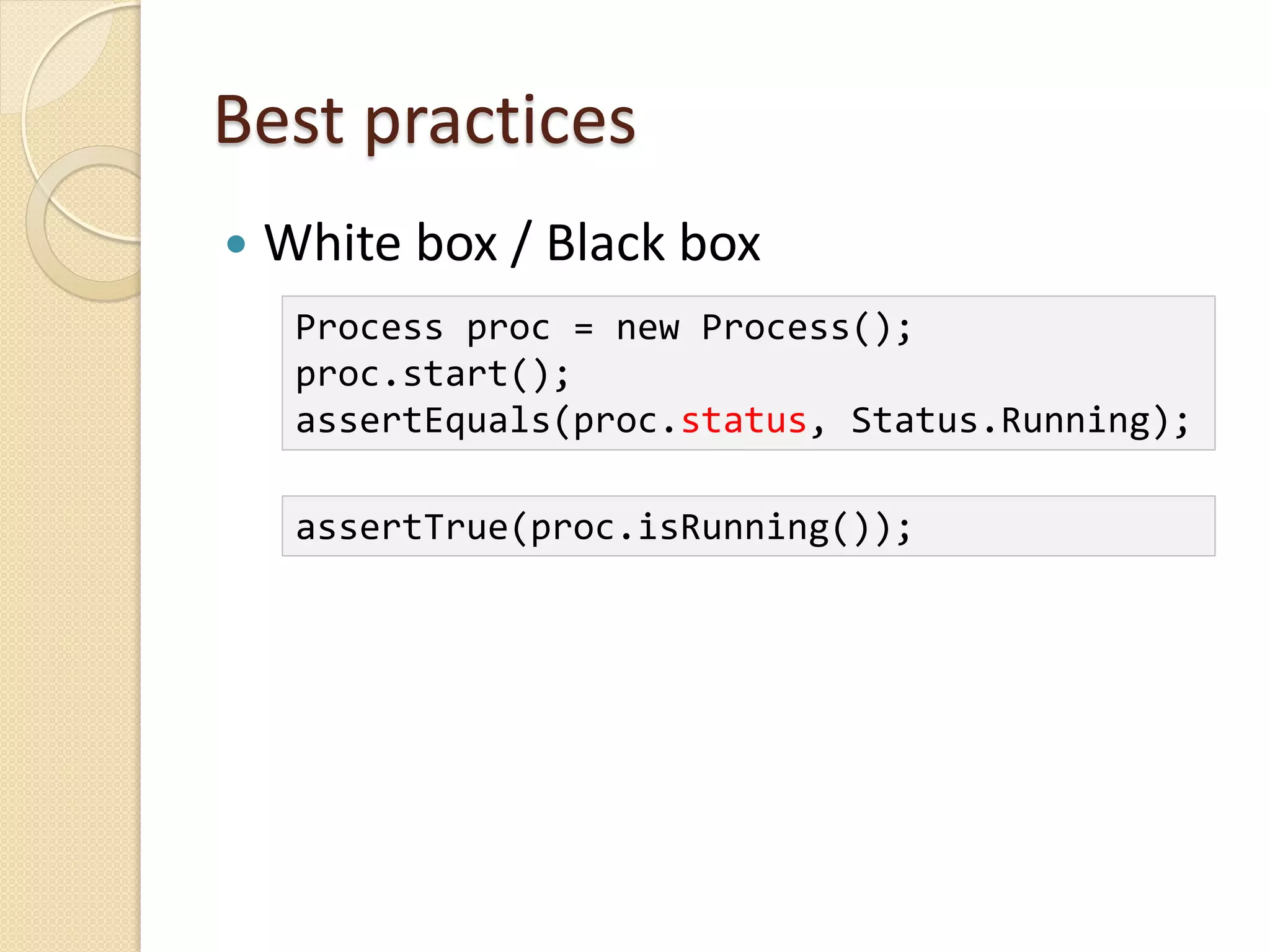 Best practices
 White box / Black box
Process proc = new Process();
proc.start();
assertEquals(proc.status, Status.Running);
assertTrue(proc.isRunning());
 
