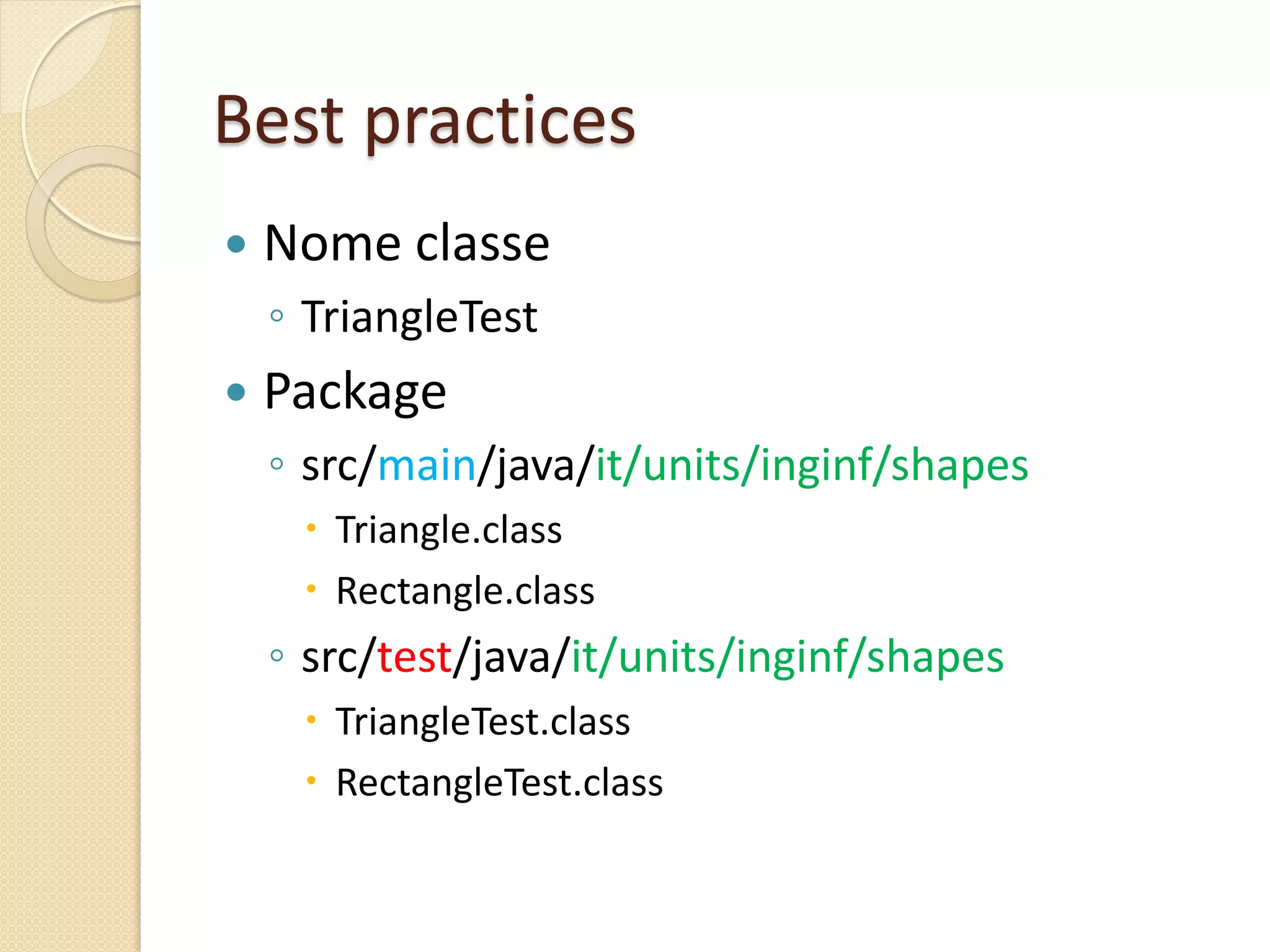 Best practices
 Nome classe
◦ TriangleTest
 Package
◦ src/main/java/it/units/inginf/shapes
 Triangle.class
 Rectangle.class
◦ src/test/java/it/units/inginf/shapes
 TriangleTest.class
 RectangleTest.class
 