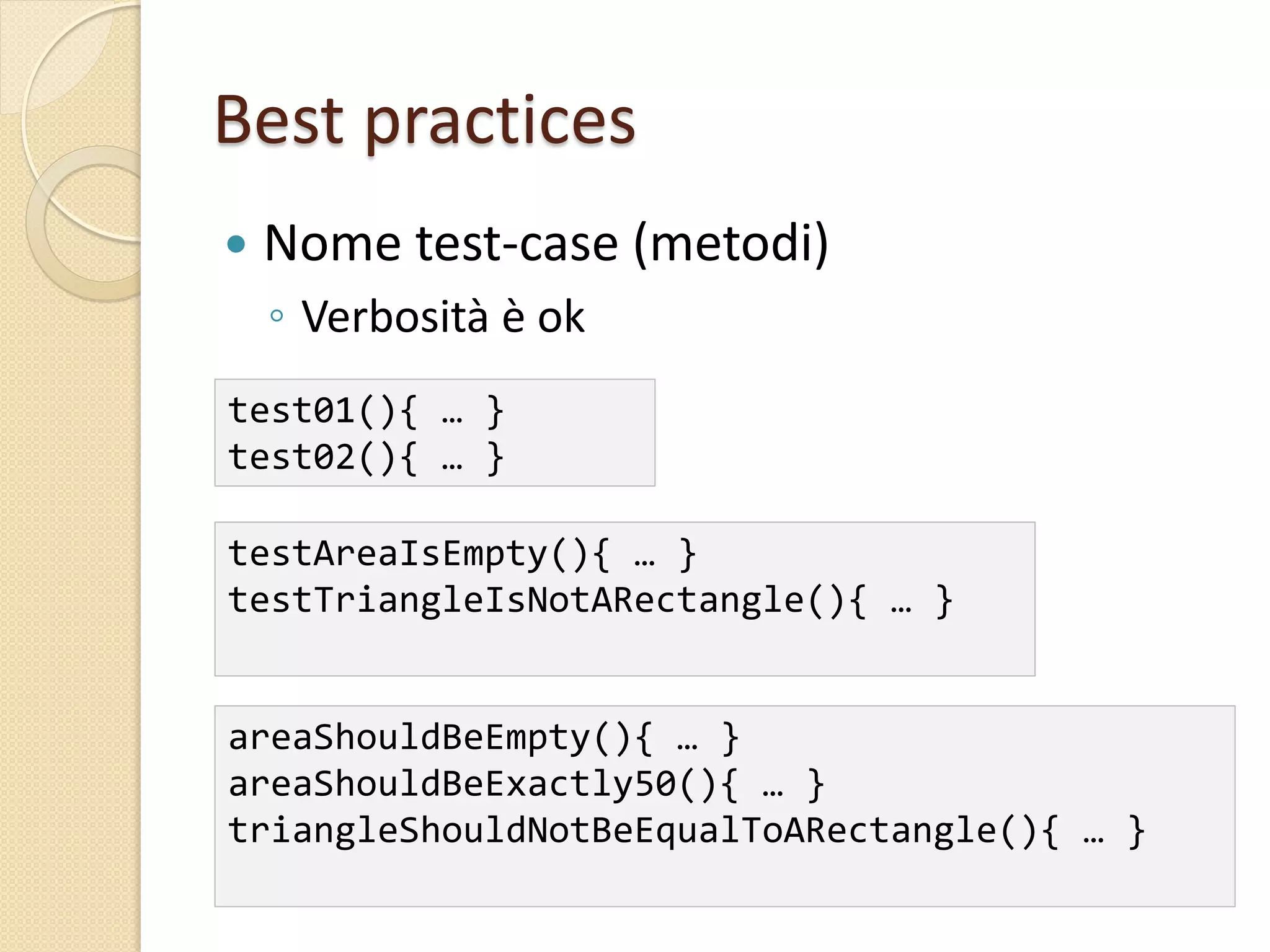 Best practices
 Nome test-case (metodi)
◦ Verbosità è ok
test01(){ … }
test02(){ … }
testAreaIsEmpty(){ … }
testTriangleIsNotARectangle(){ … }
areaShouldBeEmpty(){ … }
areaShouldBeExactly50(){ … }
triangleShouldNotBeEqualToARectangle(){ … }
 