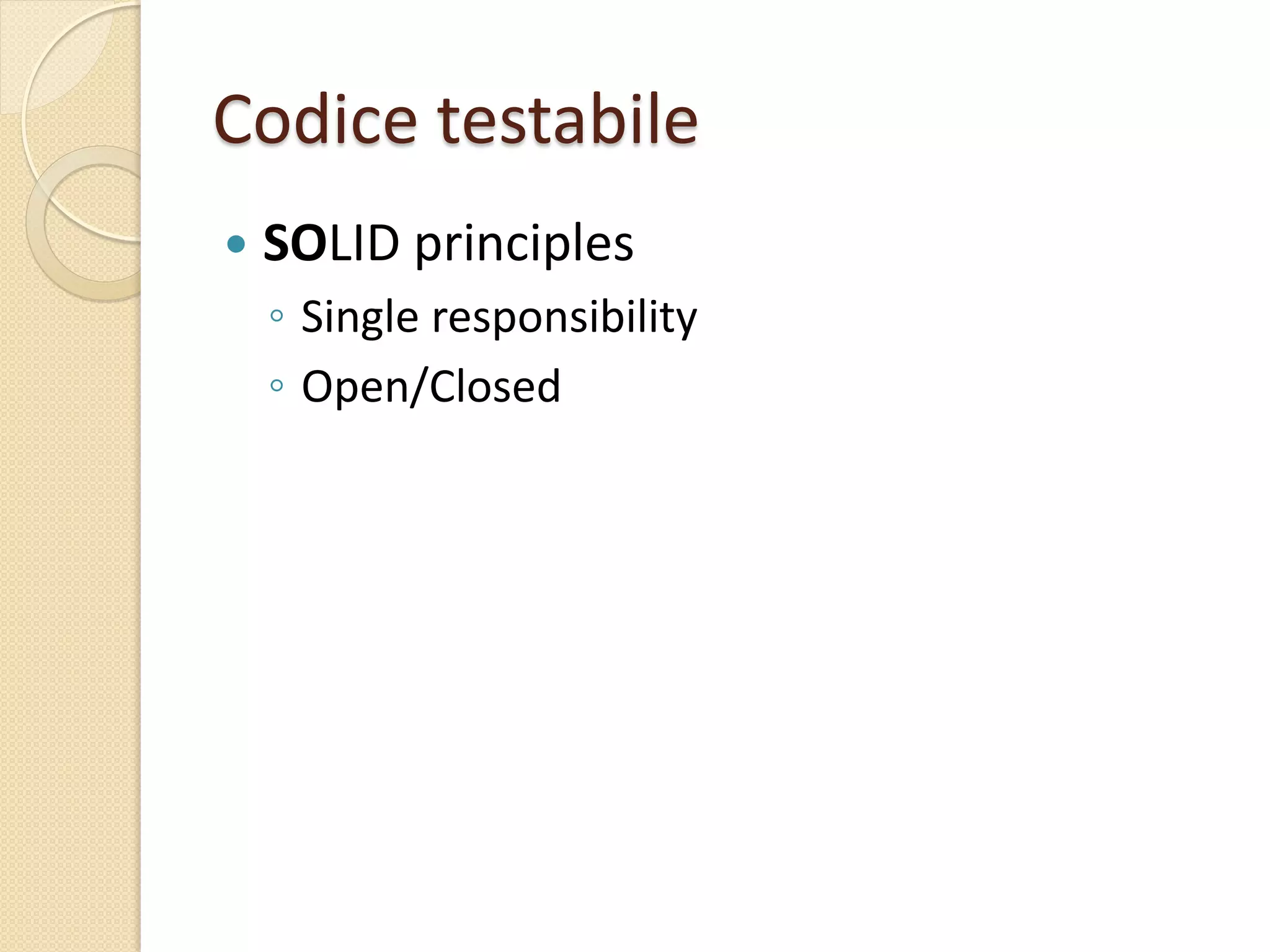 Codice testabile
 SOLID principles
◦ Single responsibility
◦ Open/Closed
 