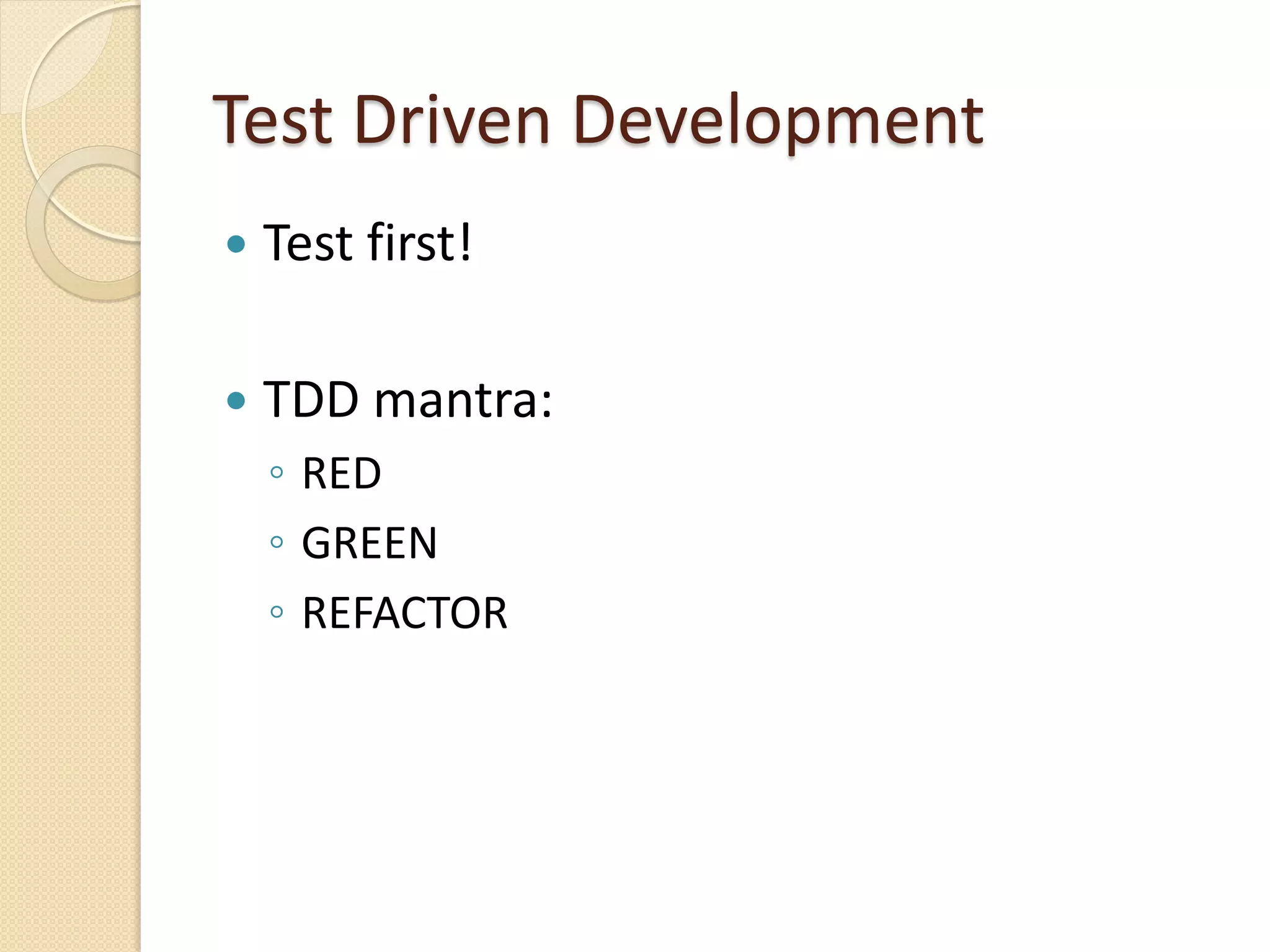 Test Driven Development
 Test first!
 TDD mantra:
◦ RED
◦ GREEN
◦ REFACTOR
 