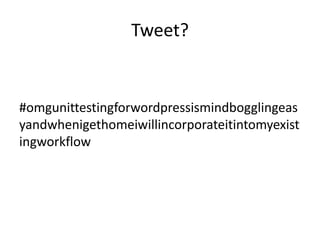 Tweet?
#omgunittestingforwordpressismindbogglingeas
yandwhenigethomeiwillincorporateitintomyexist
ingworkflow
 