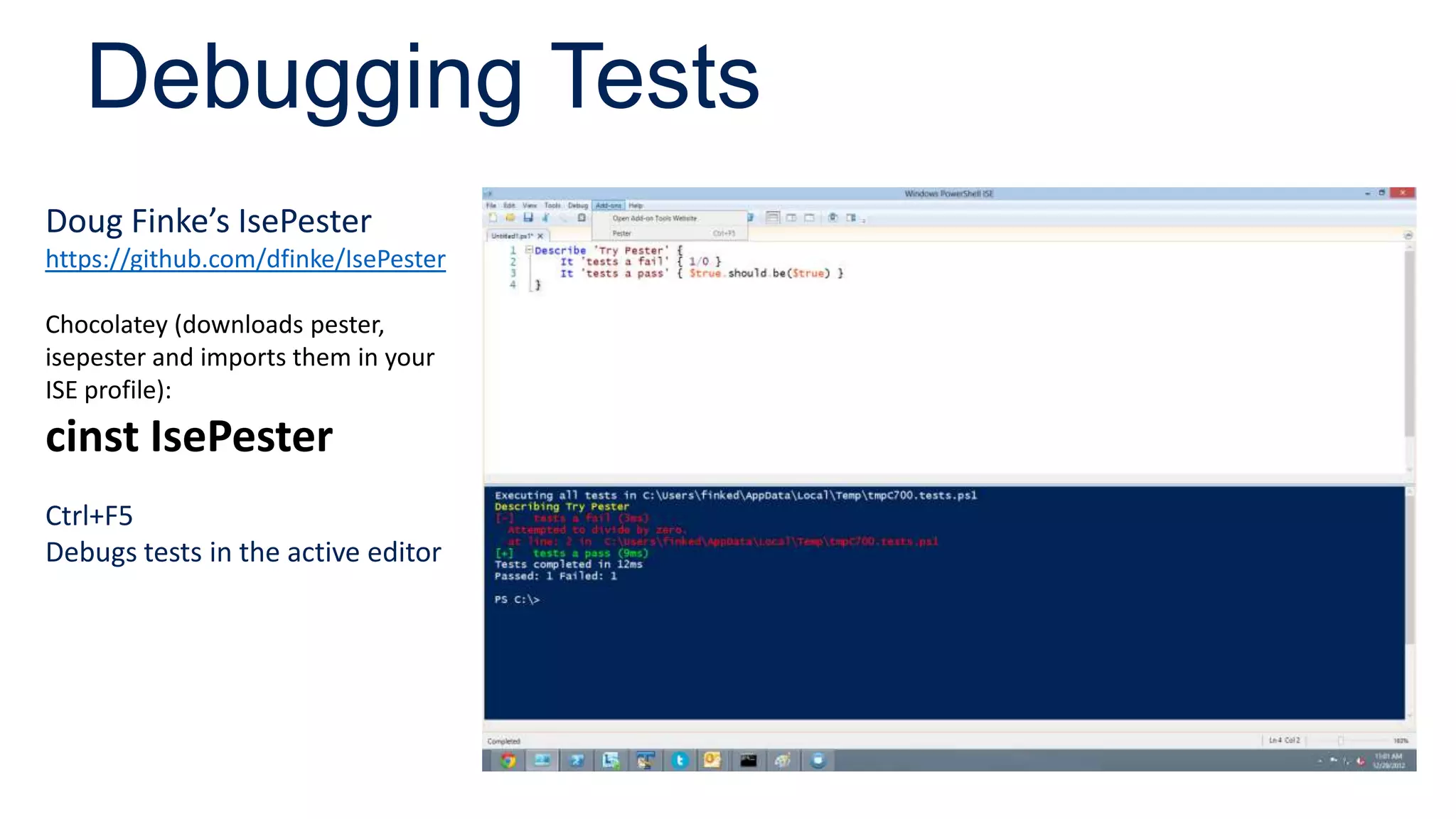 Debugging Tests
Doug Finke’s IsePester
https://github.com/dfinke/IsePester
Chocolatey (downloads pester,
isepester and imports them in your
ISE profile):
cinst IsePester
Ctrl+F5
Debugs tests in the active editor
 