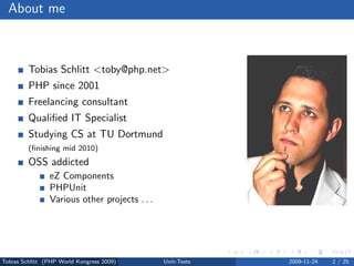 About me



         Tobias Schlitt <toby@php.net>
         PHP since 2001
         Freelancing consultant
         Qualiﬁed IT Specialist
         Studying CS at TU Dortmund
         (ﬁnishing mid 2010)
         OSS addicted
                eZ Components
                PHPUnit
                Various other projects . . .




Tobias Schlitt (PHP World Kongress 2009)       Unit-Tests   2009-11-24   2 / 25
 