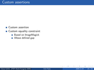 Custom assertions




          Custom assertion
          Custom equality constraint
                 Based on ImageMagick
                 Allows deﬁned gap




Tobias Schlitt (PHP World Kongress 2009)   Unit-Tests   2009-11-24   19 / 25
 