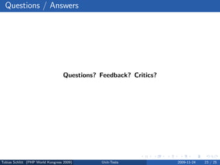 Questions / Answers




                                  Questions? Feedback? Critics?




Tobias Schlitt (PHP World Kongress 2009)     Unit-Tests           2009-11-24   23 / 25
 