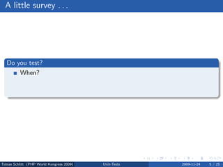 A little survey . . .




   Do you test?
       When?
          How?
          Who?




Tobias Schlitt (PHP World Kongress 2009)   Unit-Tests   2009-11-24   5 / 25
 