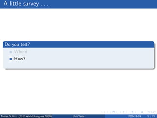 A little survey . . .




   Do you test?
       When?
          How?
          Who?




Tobias Schlitt (PHP World Kongress 2009)   Unit-Tests   2009-11-24   5 / 25
 