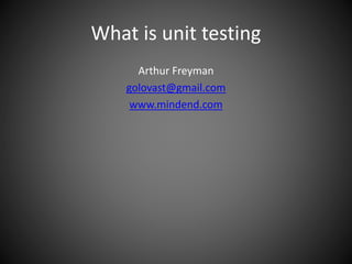 What is unit testing
Arthur Freyman
golovast@gmail.com
www.mindend.com
 