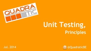 Unit Testing,
Principles
@QuadraticBEJul. 2014
 