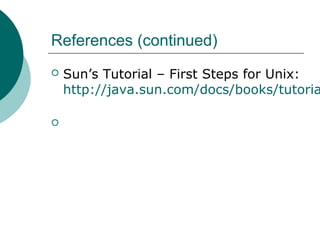 References (continued)
 Sun’s Tutorial – First Steps for Unix:
http://java.sun.com/docs/books/tutoria

 
