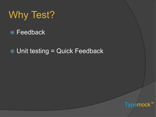 Typemock™
Why Test?
 Feedback
 Unit testing = Quick Feedback
 