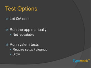 Typemock™
Test Options
 Let QA do it
 Run the app manually
 Not repeatable
 Run system tests
 Require setup / cleanup
 Slow
 