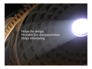 Helps the design
Provides live documentation
Helps refactoring
 