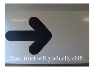 Your trust will gradually shift
 