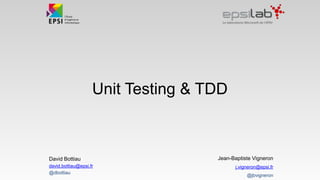 Unit Testing & TDD
Jean-Baptiste Vigneron
j.vigneron@epsi.fr
@jbvigneron
David Bottiau
david.bottiau@epsi.fr
@dbottiau
 