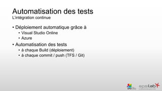 Automatisation des tests
L’intégration continue
• Déploiement automatique grâce à
• Visual Studio Online
• Azure
• Automat...