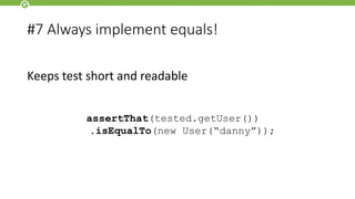 #7 Always implement equals!
Keeps test short and readable
assertThat(tested.getUser())
.isEqualTo(new User(“danny”));
 
