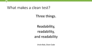 What makes a clean test?
Three things.
Readability,
readability,
and readability
Uncle Bob, Clean Code
 