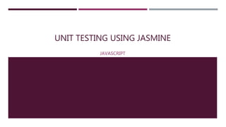 UNIT TESTING USING JASMINE
JAVASCRIPT
 