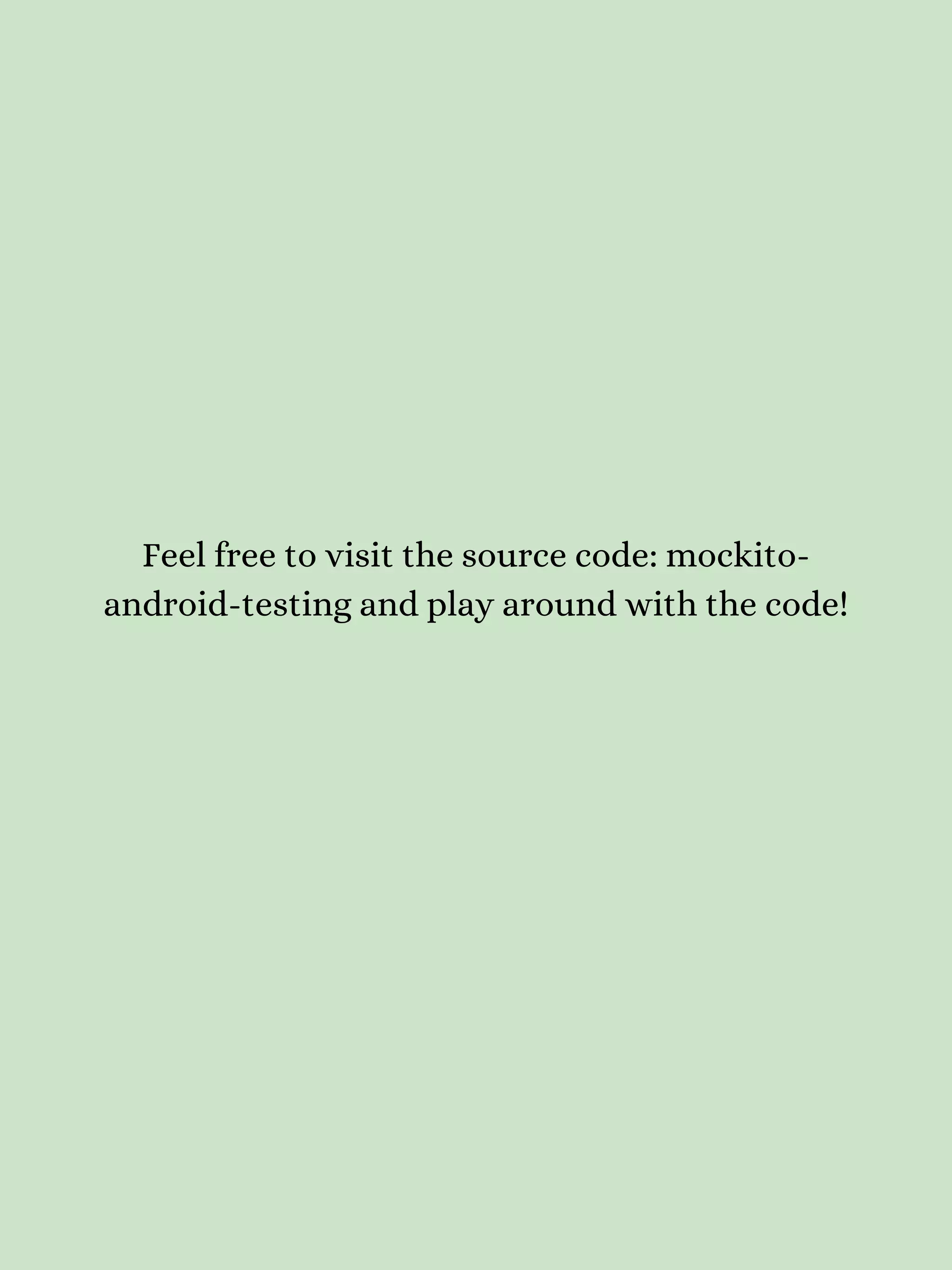 Feel free to visit the source code: mockito- android-testing and play around with the code! 