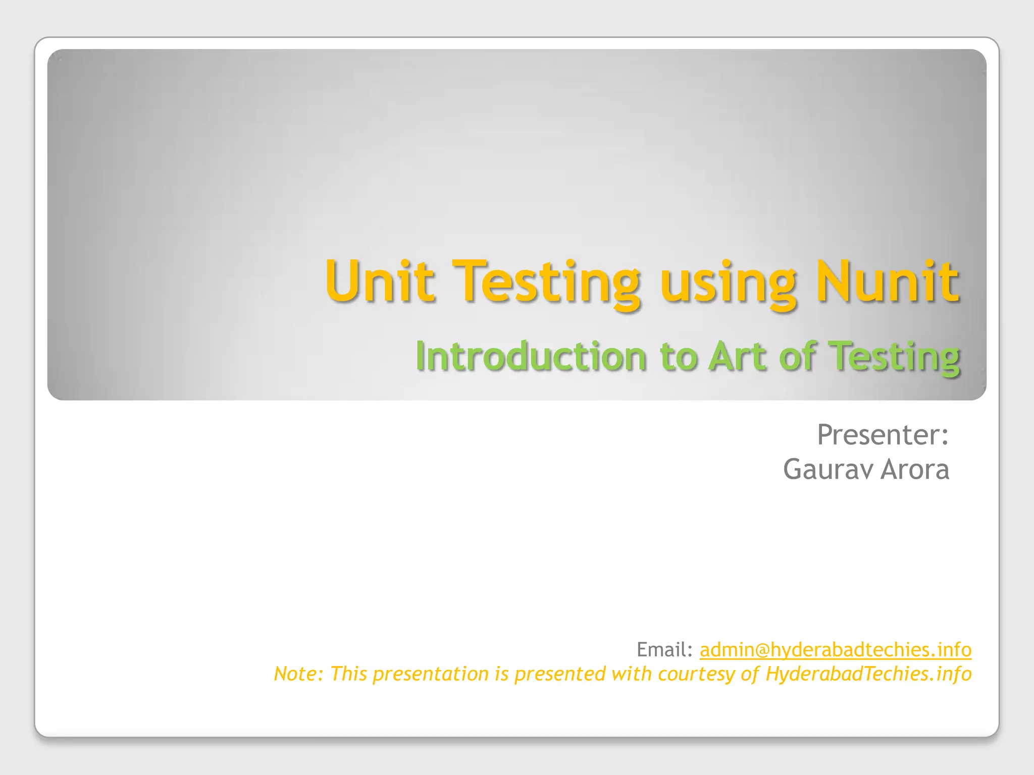 Unit Testing using NunitIntroduction to Art of TestingPresenter:GauravAroraEmail: admin@hyderabadtechies.infoNote: This presentation is presented with courtesy of HyderabadTechies.info