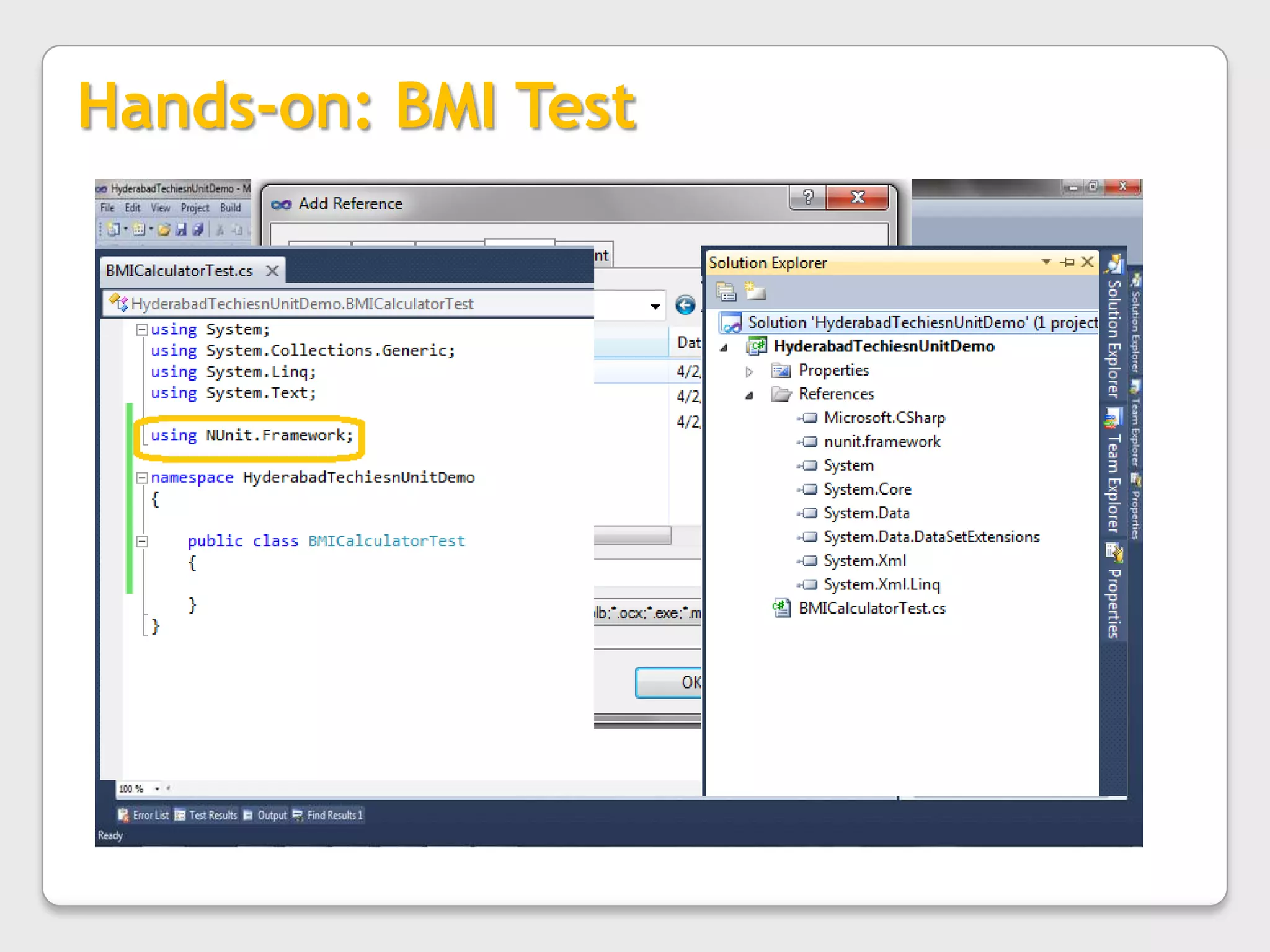 Run your tests either with GUI or CUI modeNunit : Hands-on… continue…In our Test project we are going to write simple test, which will test our methods for BMI application [a simple Body Mass Index calculator].Coming slides will tell step-by-step creation of project …